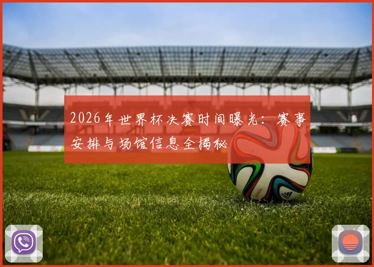 2026年世界杯决赛时间曝光：赛事安排与场馆信息全揭秘