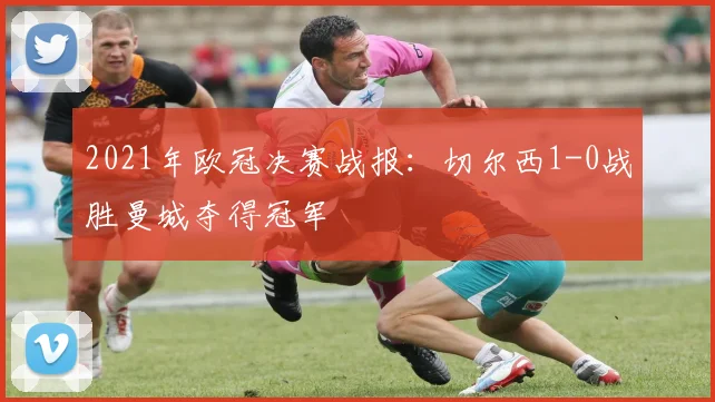 2021年欧冠决赛战报：切尔西1-0战胜曼城夺得冠军