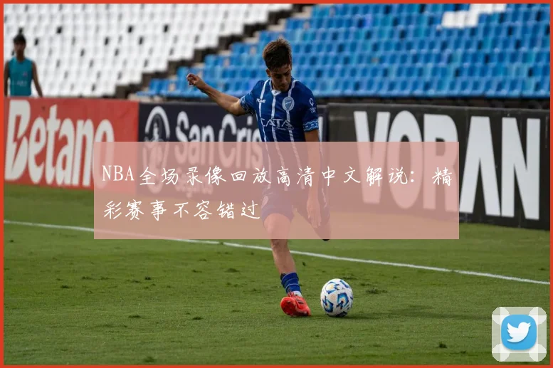 NBA全场录像回放高清中文解说：精彩赛事不容错过