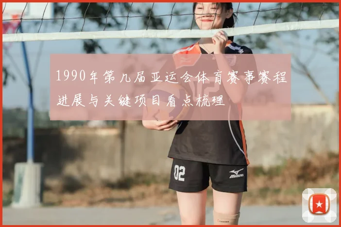 1990年第几届亚运会体育赛事赛程进展与关键项目看点梳理