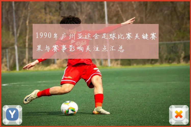 1990年广州亚运会足球比赛关键赛果与赛事影响关注点汇总