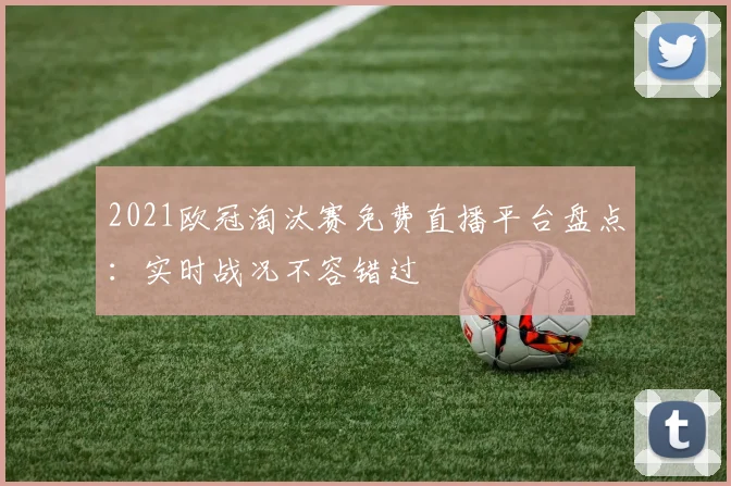 2021欧冠淘汰赛免费直播平台盘点：实时战况不容错过