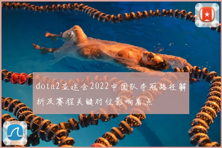 dota2亚运会2022中国队夺冠路径解析及赛程关键对位影响看点