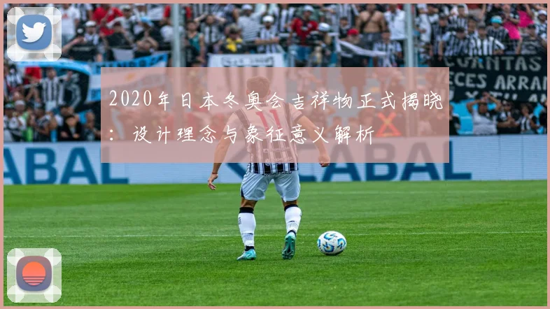 2020年日本冬奥会吉祥物正式揭晓：设计理念与象征意义解析