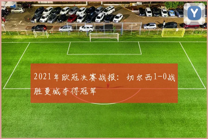 2021年欧冠决赛战报：切尔西1-0战胜曼城夺得冠军