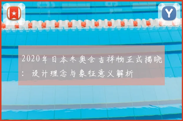 2020年日本冬奥会吉祥物正式揭晓：设计理念与象征意义解析