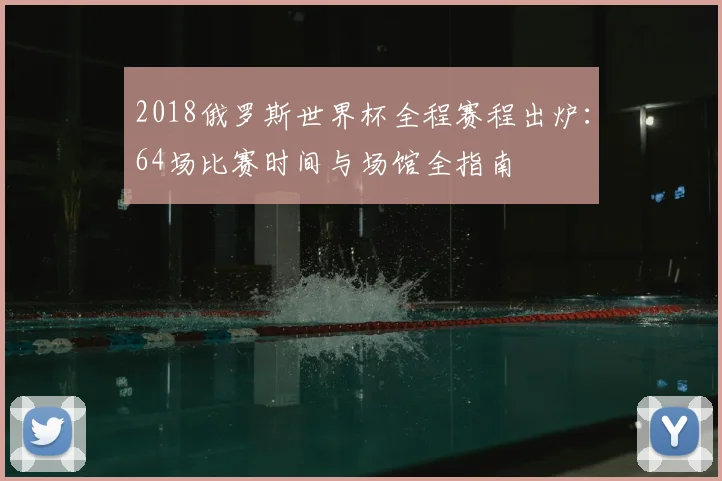 2018俄罗斯世界杯全程赛程出炉：64场比赛时间与场馆全指南