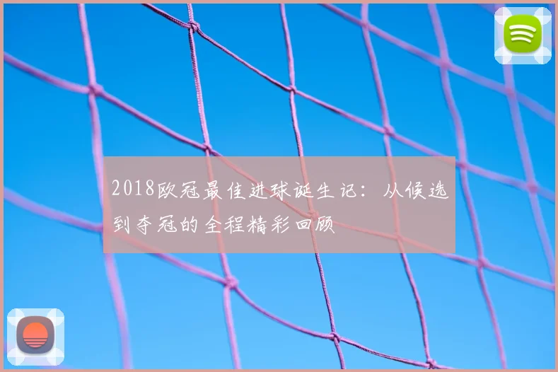 2018欧冠最佳进球诞生记：从候选到夺冠的全程精彩回顾